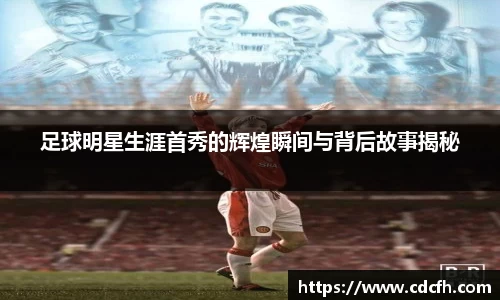 足球明星生涯首秀的辉煌瞬间与背后故事揭秘