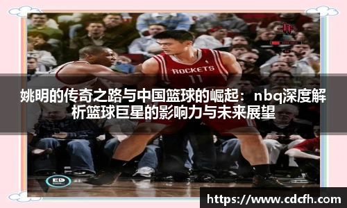 姚明的传奇之路与中国篮球的崛起：nbq深度解析篮球巨星的影响力与未来展望