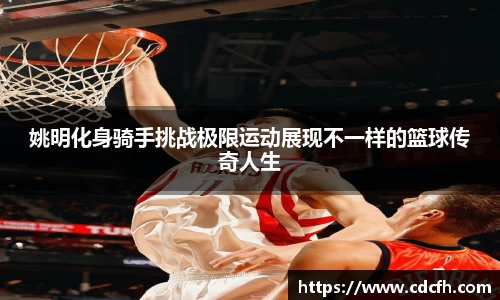 姚明化身骑手挑战极限运动展现不一样的篮球传奇人生