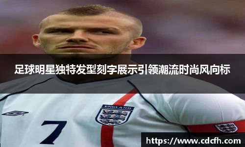 足球明星独特发型刻字展示引领潮流时尚风向标