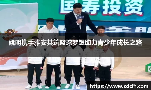 姚明携手雅安共筑篮球梦想助力青少年成长之路