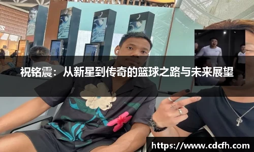 祝铭震：从新星到传奇的篮球之路与未来展望