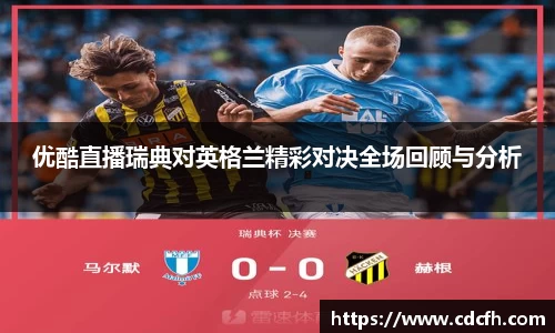 优酷直播瑞典对英格兰精彩对决全场回顾与分析