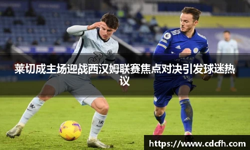 莱切成主场迎战西汉姆联赛焦点对决引发球迷热议