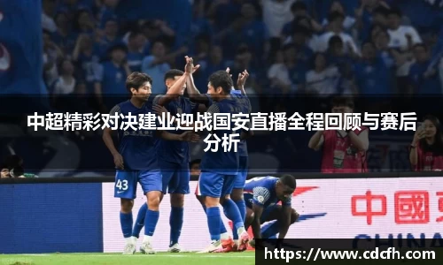中超精彩对决建业迎战国安直播全程回顾与赛后分析