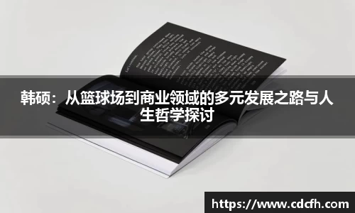 韩硕：从篮球场到商业领域的多元发展之路与人生哲学探讨