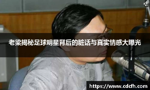 老梁揭秘足球明星背后的脏话与真实情感大曝光