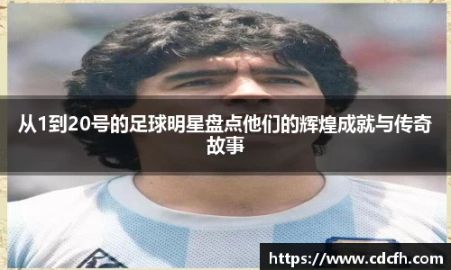 从1到20号的足球明星盘点他们的辉煌成就与传奇故事