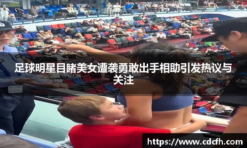 足球明星目睹美女遭袭勇敢出手相助引发热议与关注