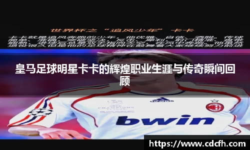 皇马足球明星卡卡的辉煌职业生涯与传奇瞬间回顾