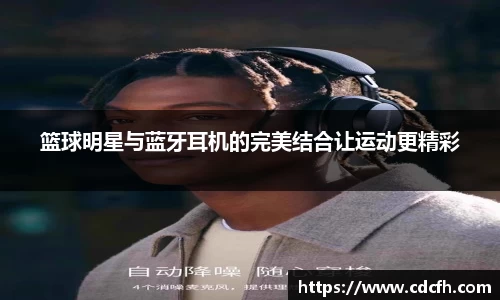 篮球明星与蓝牙耳机的完美结合让运动更精彩